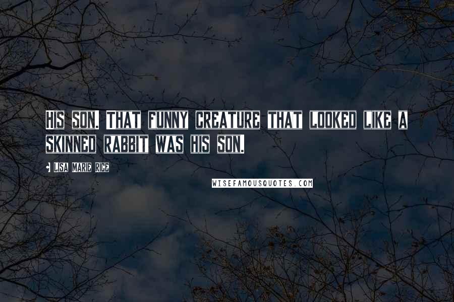 Lisa Marie Rice Quotes: His son. That funny creature that looked like a skinned rabbit was his son.