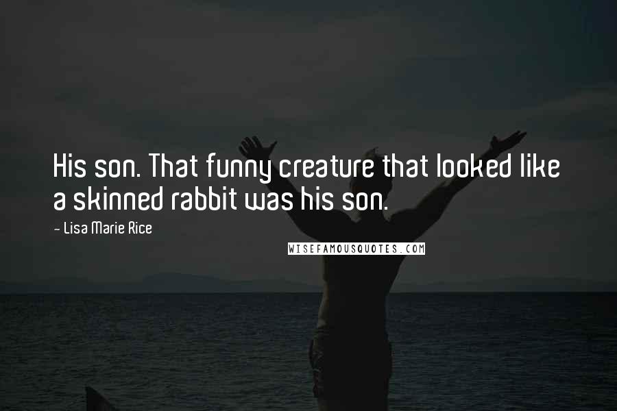 Lisa Marie Rice Quotes: His son. That funny creature that looked like a skinned rabbit was his son.