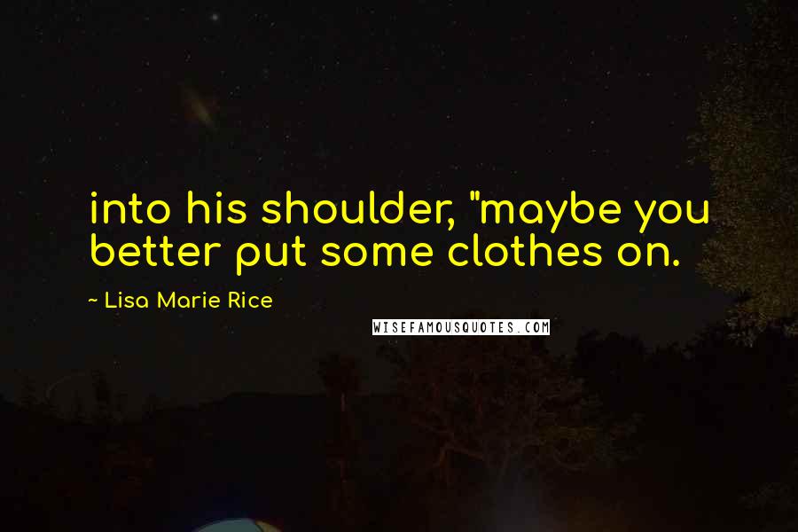 Lisa Marie Rice Quotes: into his shoulder, "maybe you better put some clothes on.