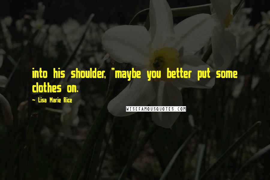 Lisa Marie Rice Quotes: into his shoulder, "maybe you better put some clothes on.