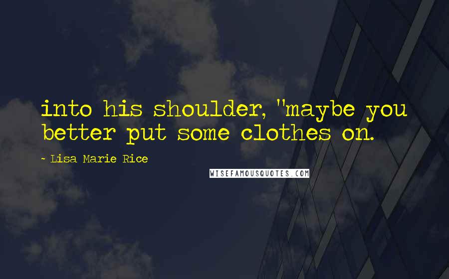 Lisa Marie Rice Quotes: into his shoulder, "maybe you better put some clothes on.