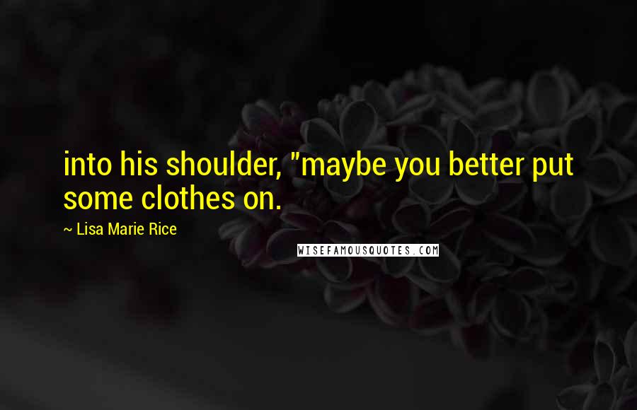 Lisa Marie Rice Quotes: into his shoulder, "maybe you better put some clothes on.