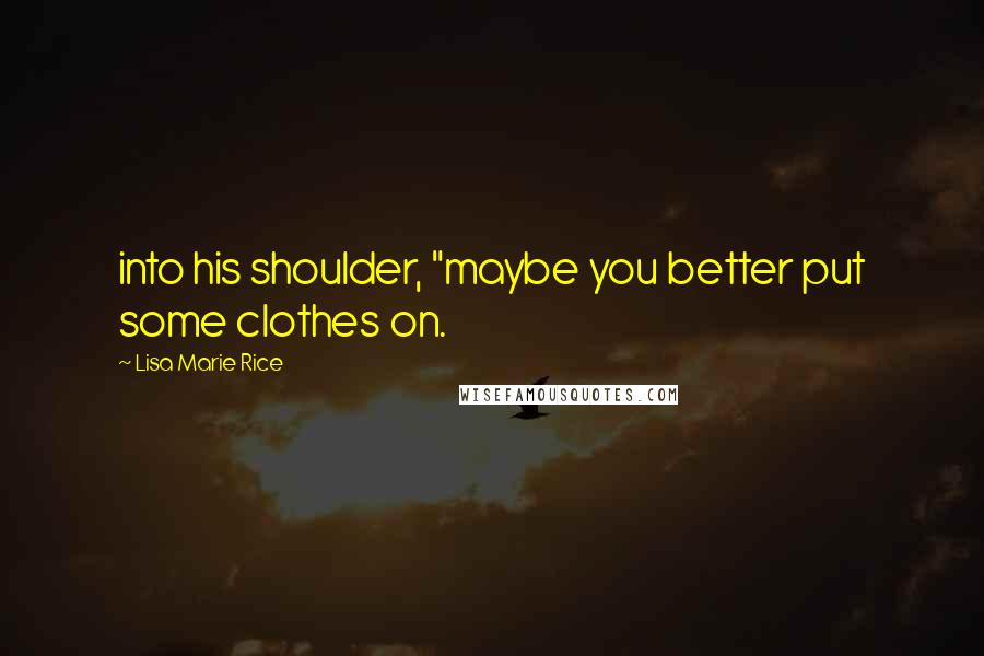 Lisa Marie Rice Quotes: into his shoulder, "maybe you better put some clothes on.