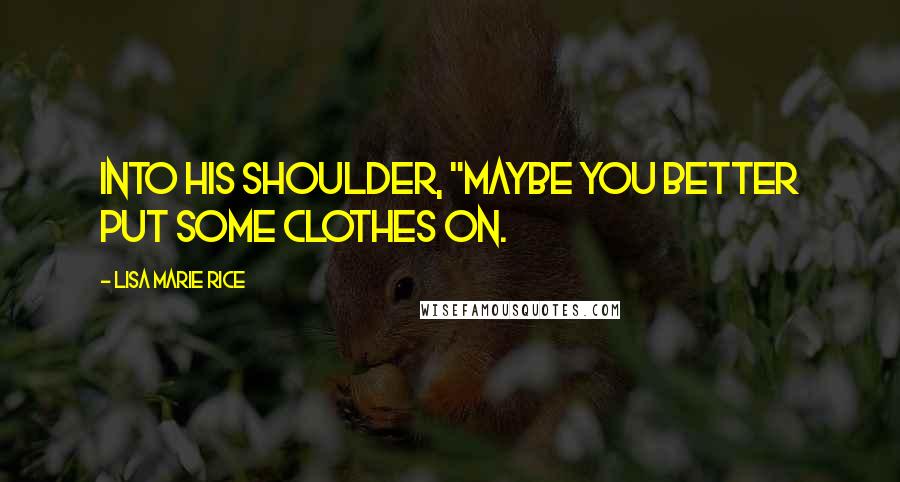Lisa Marie Rice Quotes: into his shoulder, "maybe you better put some clothes on.