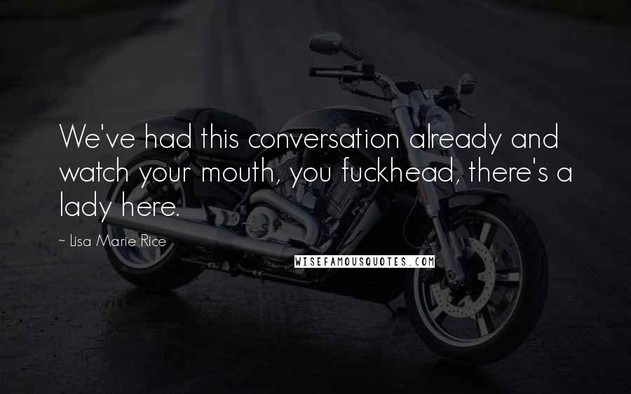 Lisa Marie Rice Quotes: We've had this conversation already and watch your mouth, you fuckhead, there's a lady here.