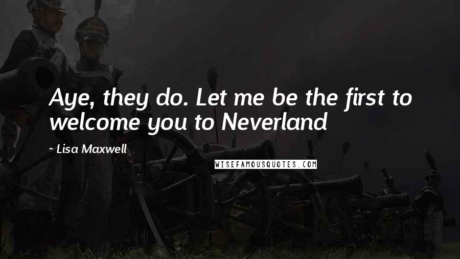 Lisa Maxwell Quotes: Aye, they do. Let me be the first to welcome you to Neverland