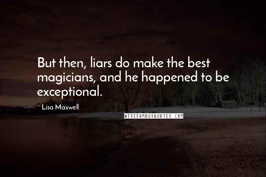 Lisa Maxwell Quotes: But then, liars do make the best magicians, and he happened to be exceptional.
