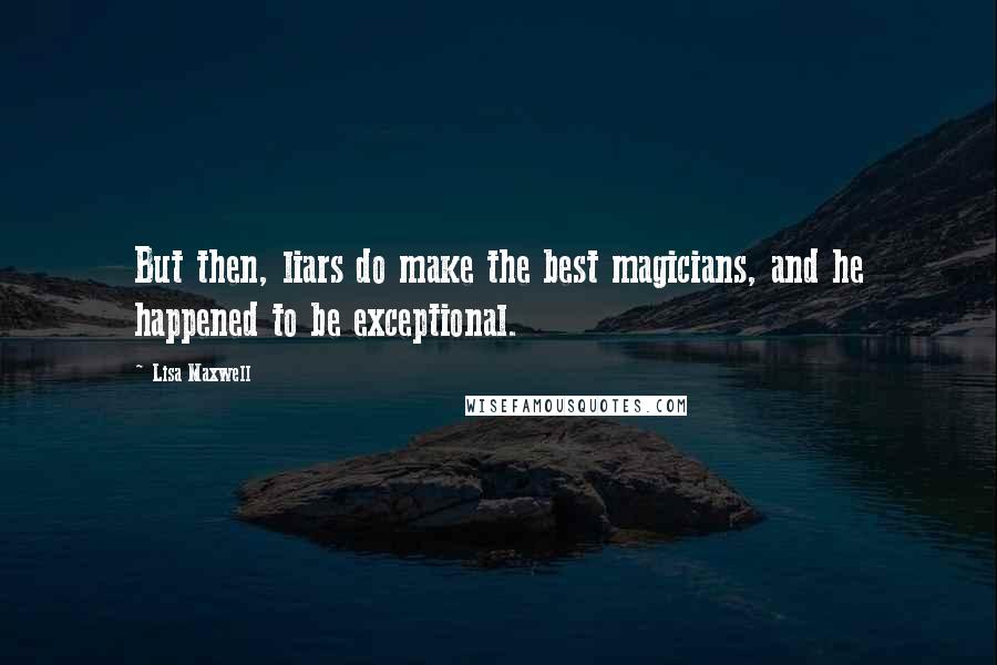 Lisa Maxwell Quotes: But then, liars do make the best magicians, and he happened to be exceptional.