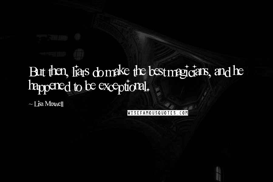 Lisa Maxwell Quotes: But then, liars do make the best magicians, and he happened to be exceptional.