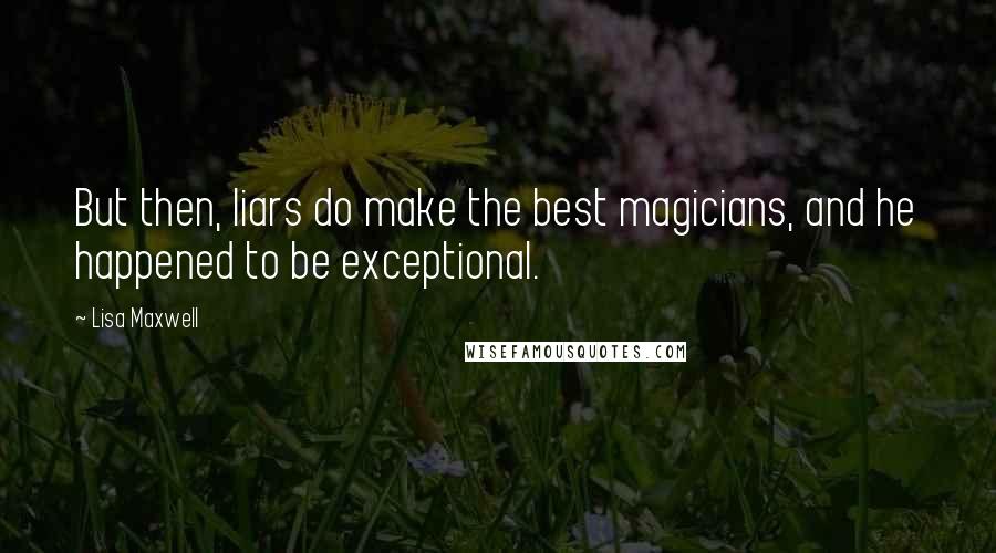 Lisa Maxwell Quotes: But then, liars do make the best magicians, and he happened to be exceptional.