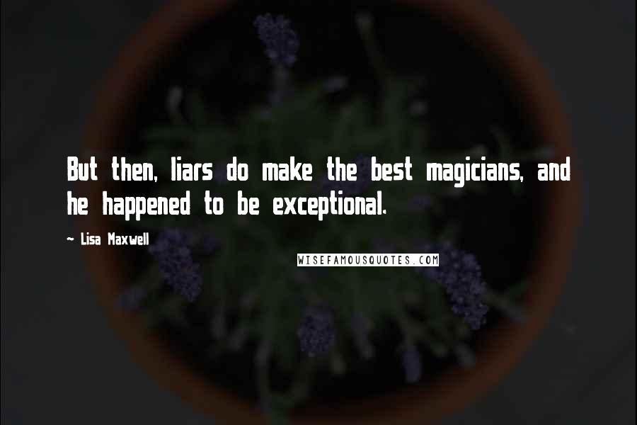 Lisa Maxwell Quotes: But then, liars do make the best magicians, and he happened to be exceptional.