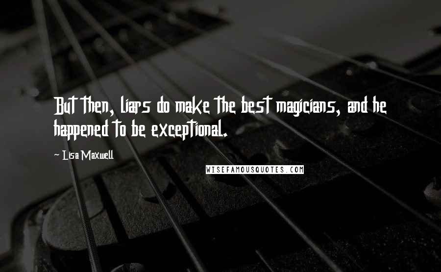 Lisa Maxwell Quotes: But then, liars do make the best magicians, and he happened to be exceptional.