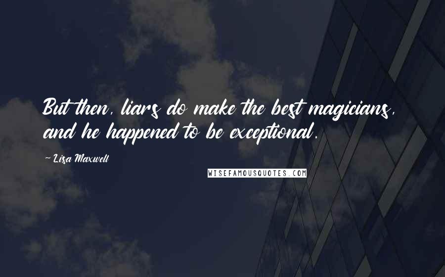 Lisa Maxwell Quotes: But then, liars do make the best magicians, and he happened to be exceptional.