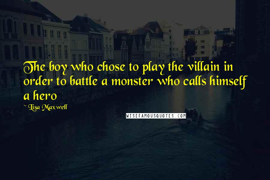 Lisa Maxwell Quotes: The boy who chose to play the villain in order to battle a monster who calls himself a hero