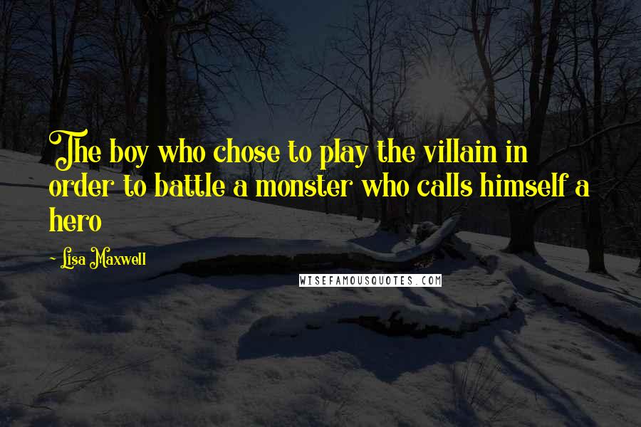 Lisa Maxwell Quotes: The boy who chose to play the villain in order to battle a monster who calls himself a hero