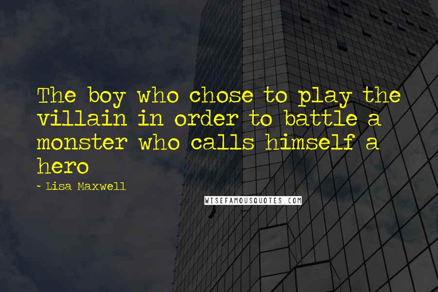 Lisa Maxwell Quotes: The boy who chose to play the villain in order to battle a monster who calls himself a hero