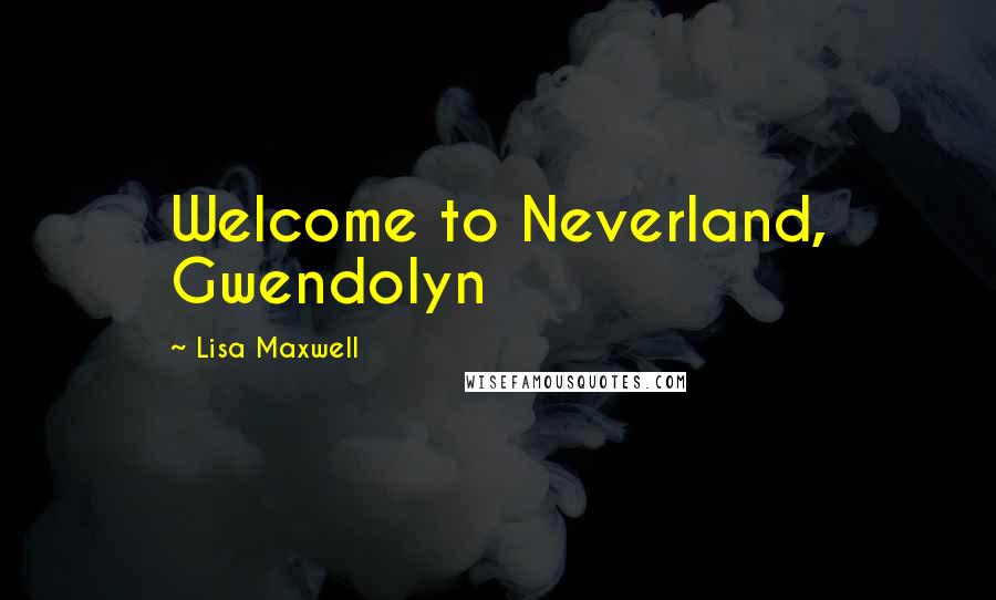 Lisa Maxwell Quotes: Welcome to Neverland, Gwendolyn