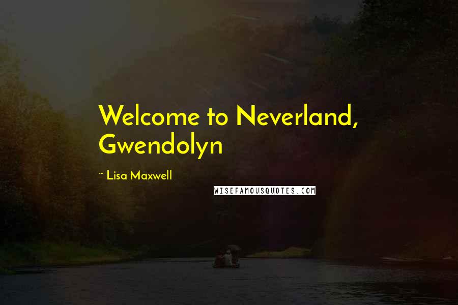 Lisa Maxwell Quotes: Welcome to Neverland, Gwendolyn