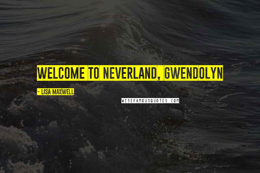 Lisa Maxwell Quotes: Welcome to Neverland, Gwendolyn