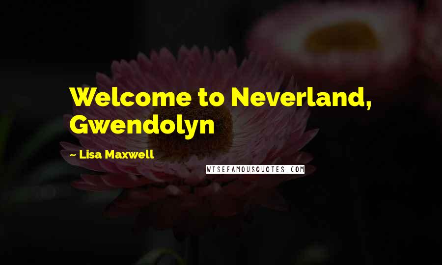 Lisa Maxwell Quotes: Welcome to Neverland, Gwendolyn