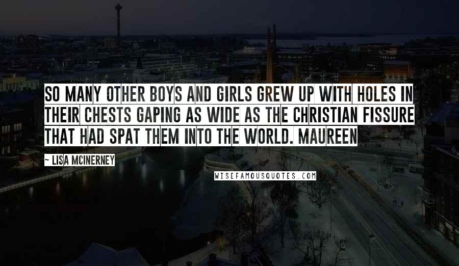 Lisa McInerney Quotes: So many other boys and girls grew up with holes in their chests gaping as wide as the Christian fissure that had spat them into the world. Maureen