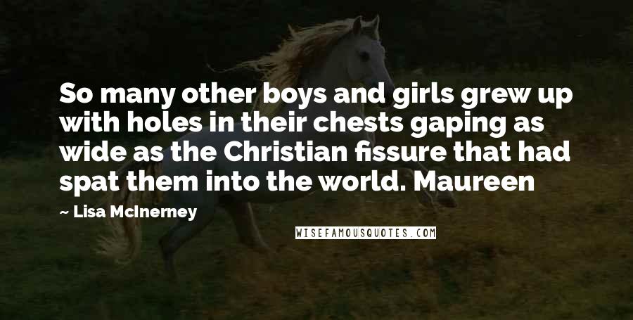 Lisa McInerney Quotes: So many other boys and girls grew up with holes in their chests gaping as wide as the Christian fissure that had spat them into the world. Maureen