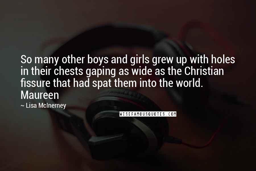 Lisa McInerney Quotes: So many other boys and girls grew up with holes in their chests gaping as wide as the Christian fissure that had spat them into the world. Maureen