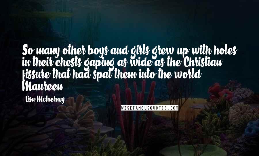 Lisa McInerney Quotes: So many other boys and girls grew up with holes in their chests gaping as wide as the Christian fissure that had spat them into the world. Maureen