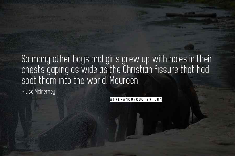Lisa McInerney Quotes: So many other boys and girls grew up with holes in their chests gaping as wide as the Christian fissure that had spat them into the world. Maureen