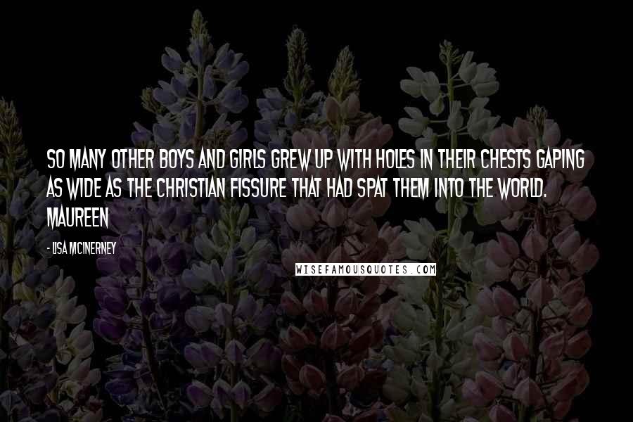 Lisa McInerney Quotes: So many other boys and girls grew up with holes in their chests gaping as wide as the Christian fissure that had spat them into the world. Maureen