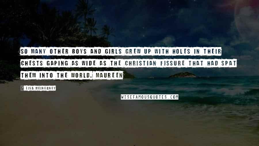 Lisa McInerney Quotes: So many other boys and girls grew up with holes in their chests gaping as wide as the Christian fissure that had spat them into the world. Maureen