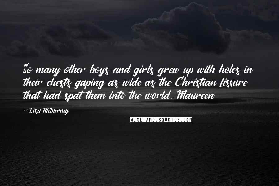 Lisa McInerney Quotes: So many other boys and girls grew up with holes in their chests gaping as wide as the Christian fissure that had spat them into the world. Maureen