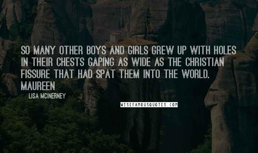 Lisa McInerney Quotes: So many other boys and girls grew up with holes in their chests gaping as wide as the Christian fissure that had spat them into the world. Maureen