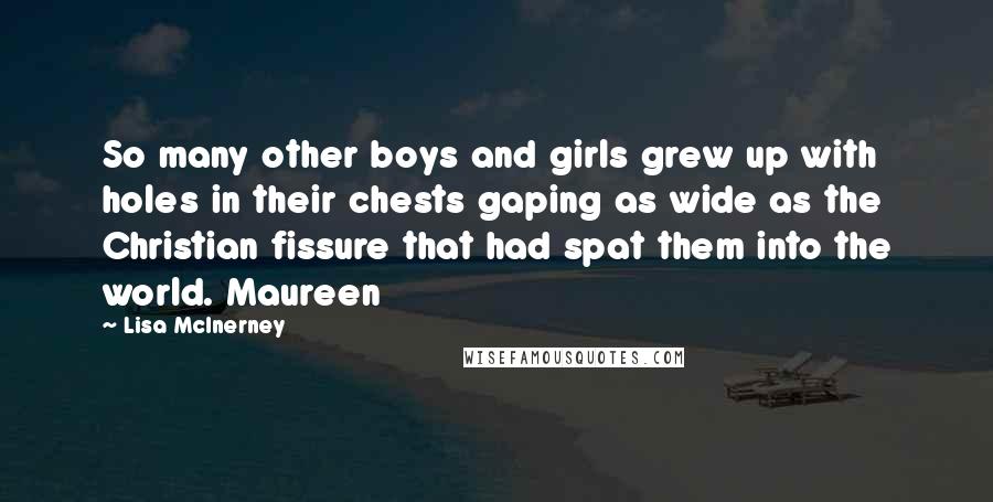 Lisa McInerney Quotes: So many other boys and girls grew up with holes in their chests gaping as wide as the Christian fissure that had spat them into the world. Maureen