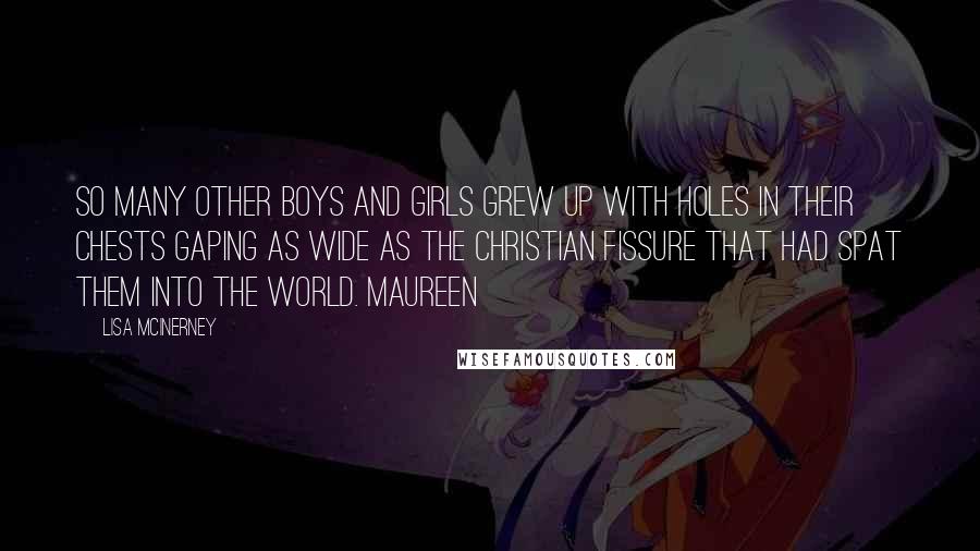 Lisa McInerney Quotes: So many other boys and girls grew up with holes in their chests gaping as wide as the Christian fissure that had spat them into the world. Maureen