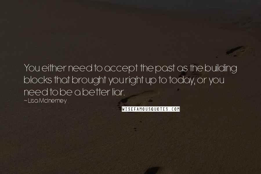 Lisa McInerney Quotes: You either need to accept the past as the building blocks that brought you right up to today, or you need to be a better liar.