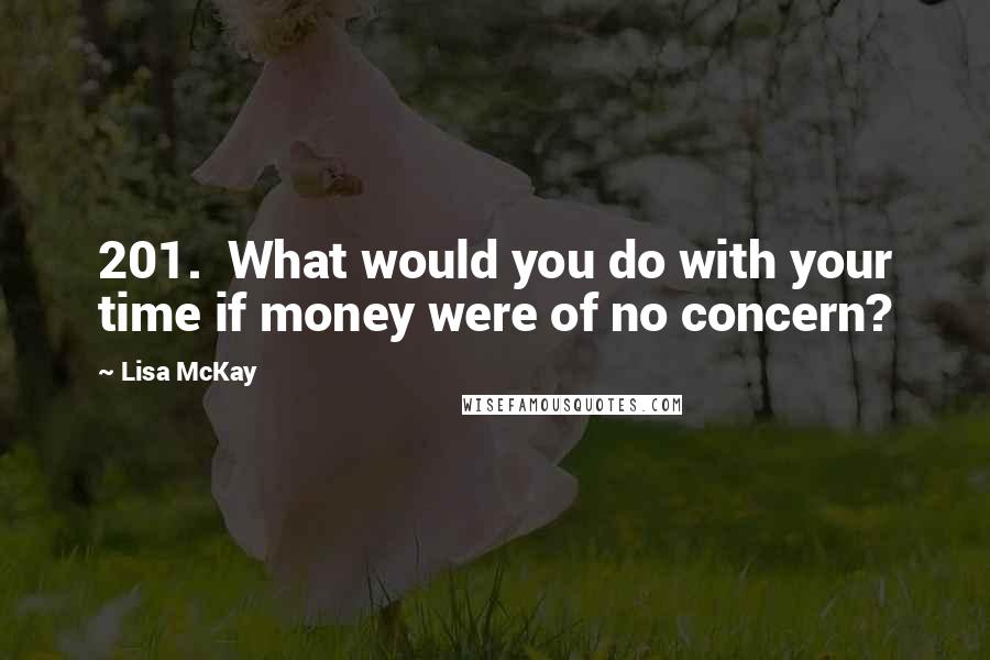 Lisa McKay Quotes: 201. What would you do with your time if money were of no concern?