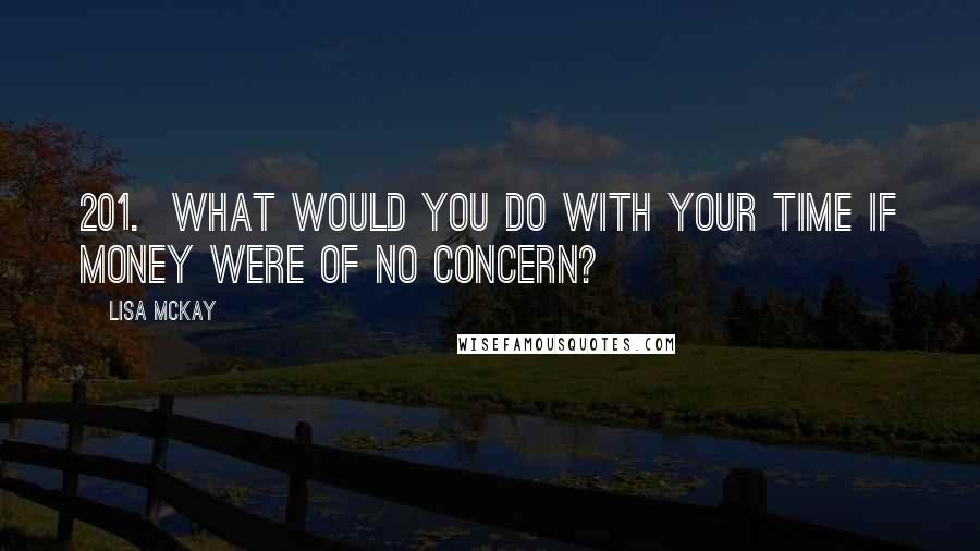 Lisa McKay Quotes: 201.  What would you do with your time if money were of no concern?