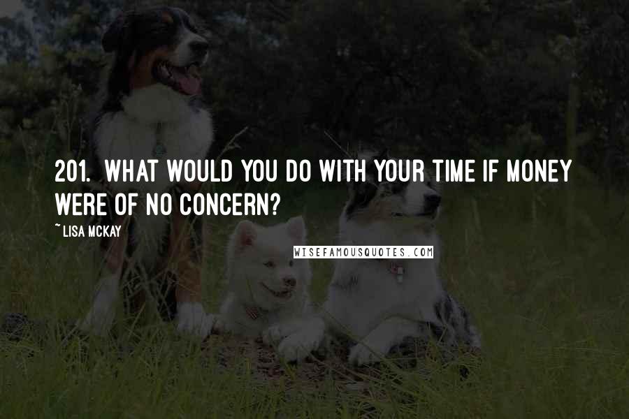 Lisa McKay Quotes: 201.  What would you do with your time if money were of no concern?