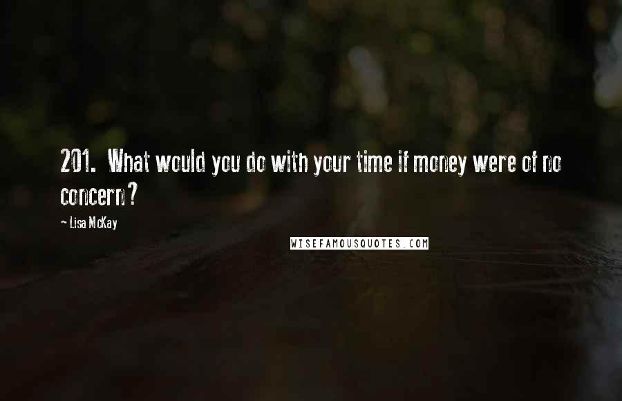 Lisa McKay Quotes: 201.  What would you do with your time if money were of no concern?