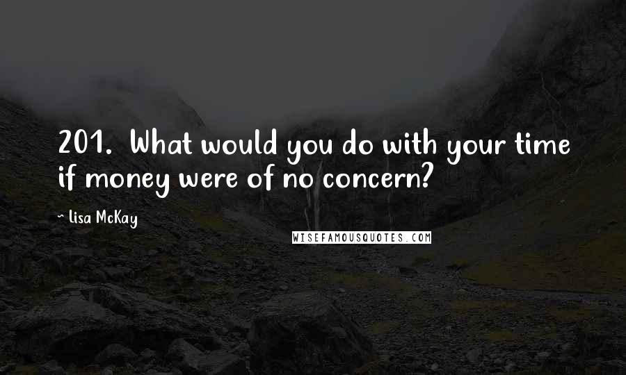 Lisa McKay Quotes: 201.  What would you do with your time if money were of no concern?