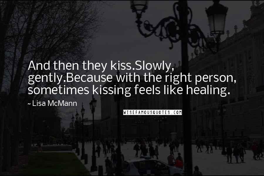 Lisa McMann Quotes: And then they kiss.Slowly, gently.Because with the right person, sometimes kissing feels like healing.
