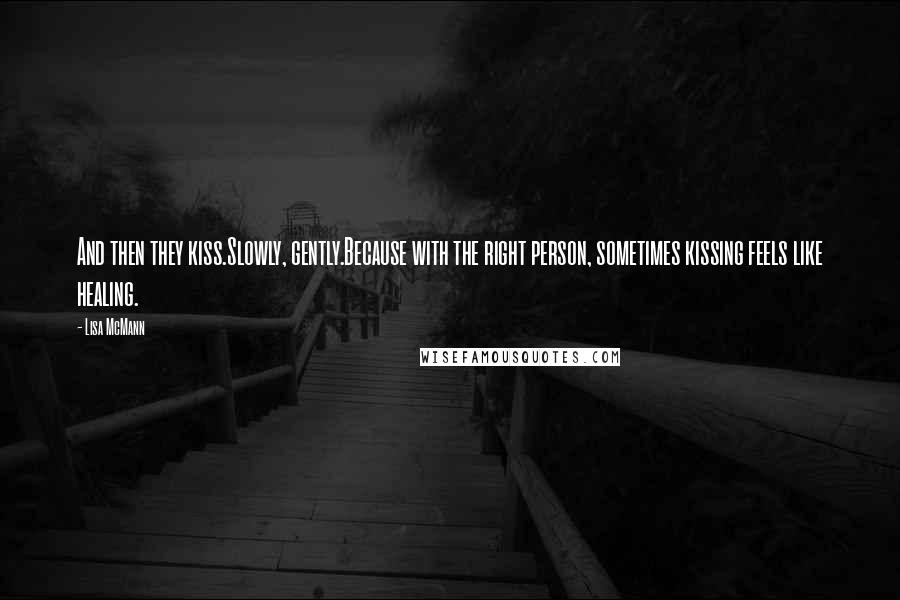 Lisa McMann Quotes: And then they kiss.Slowly, gently.Because with the right person, sometimes kissing feels like healing.