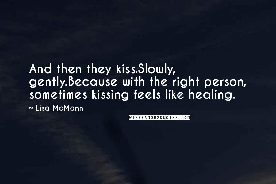 Lisa McMann Quotes: And then they kiss.Slowly, gently.Because with the right person, sometimes kissing feels like healing.