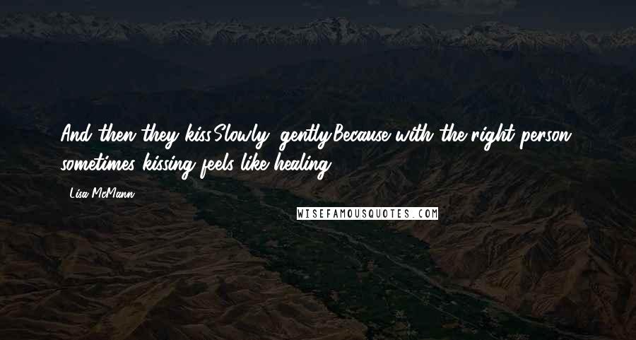 Lisa McMann Quotes: And then they kiss.Slowly, gently.Because with the right person, sometimes kissing feels like healing.