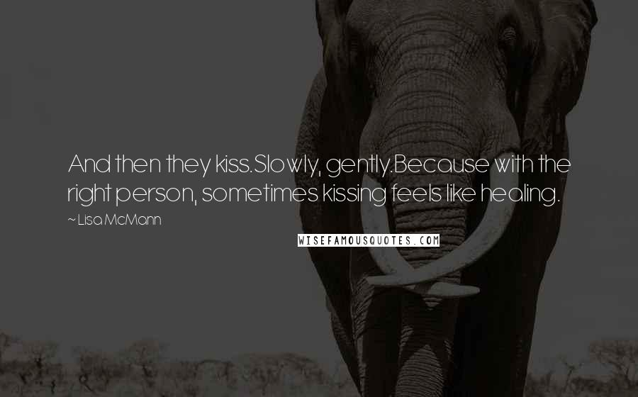 Lisa McMann Quotes: And then they kiss.Slowly, gently.Because with the right person, sometimes kissing feels like healing.