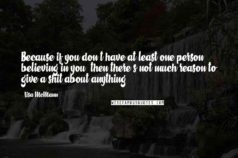 Lisa McMann Quotes: Because if you don't have at least one person believing in you, then there's not much reason to give a shit about anything.