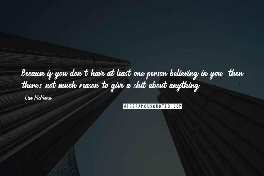 Lisa McMann Quotes: Because if you don't have at least one person believing in you, then there's not much reason to give a shit about anything.