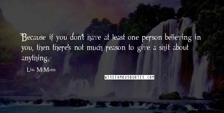 Lisa McMann Quotes: Because if you don't have at least one person believing in you, then there's not much reason to give a shit about anything.