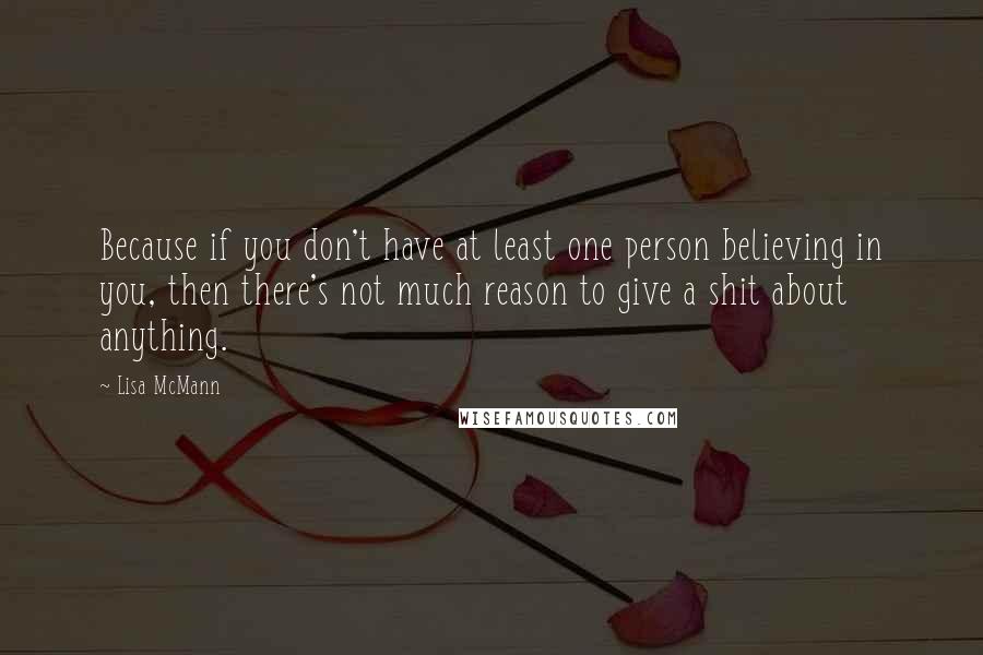 Lisa McMann Quotes: Because if you don't have at least one person believing in you, then there's not much reason to give a shit about anything.